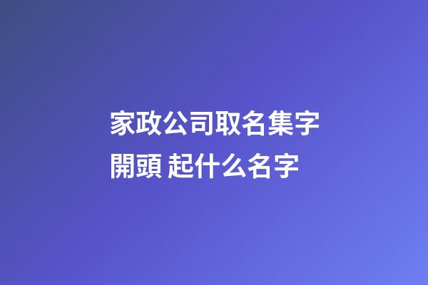 家政公司取名集字開頭 起什么名字